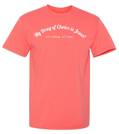 My Drug of Choice is Jesus! Just Kidding, Its weed. T Shirt