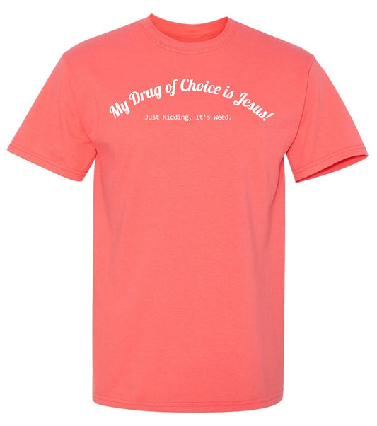 My Drug of Choice is Jesus! Just Kidding, Its weed. T Shirt