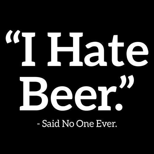 I Hate Beer Said No One Ever - Roadkill T Shirts