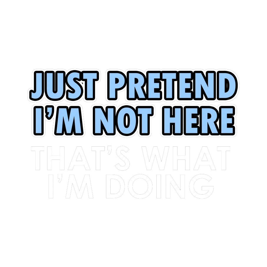 Just Pretend I'm Not Here That's What T-Shirt