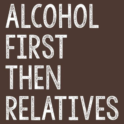 Alcohol First Then Relatives - Roadkill T Shirts