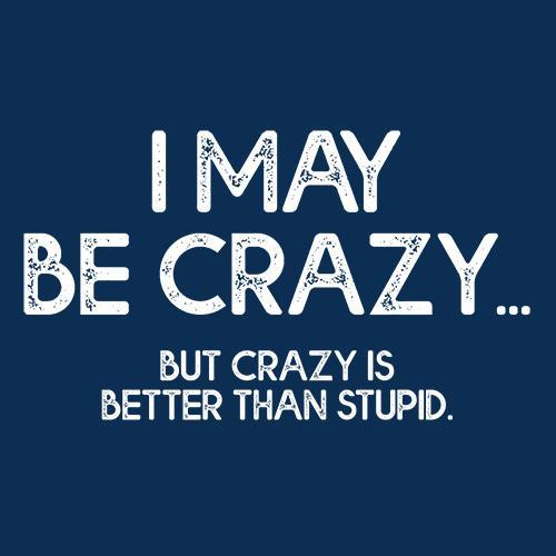 I May Be Crazy But Crazy Is Better Than Stupid T-Shirt