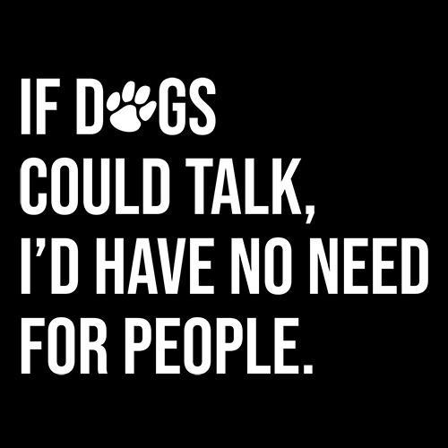 If Dogs Could Talk I'd Have No Reason For People T-Shirt