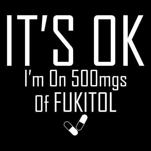 It's OK I'm on 500mgs. of Fukitol T-Shirt - Bad Idea T-shirts
