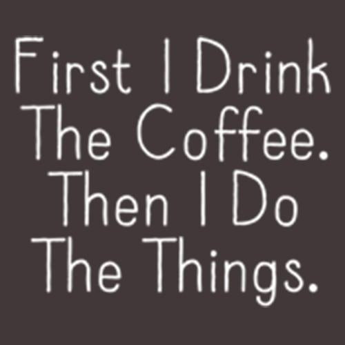 First I Drink The Coffee Then I Do The Things - Roadkill T Shirts