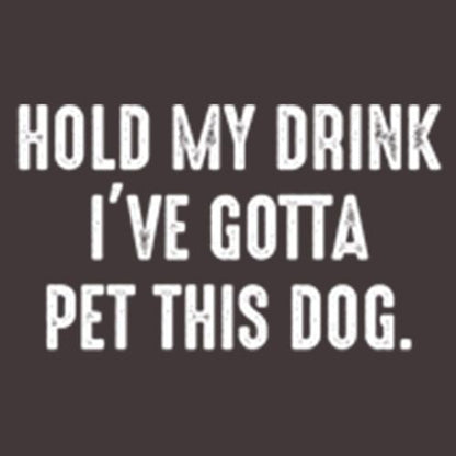 Hold My Drink I've Gotta Pet This Dog - Roadkill T Shirts