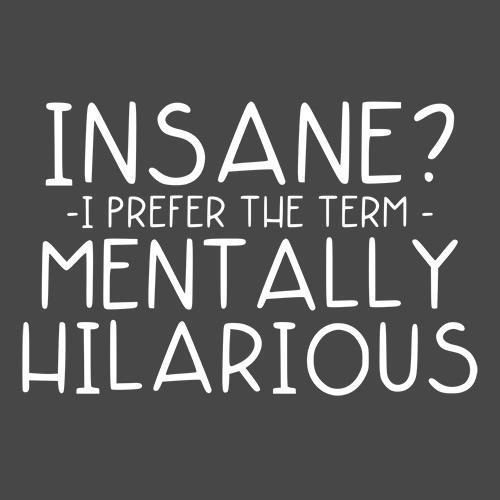 Insane? I Prefer The Term Mentally Hilarious - Roadkill T Shirts