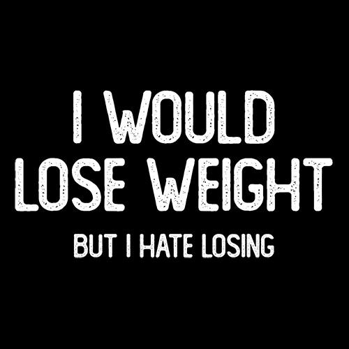I Would Lose Weight But I Hate Losing T-Shirt - Bad Idea T-shirts