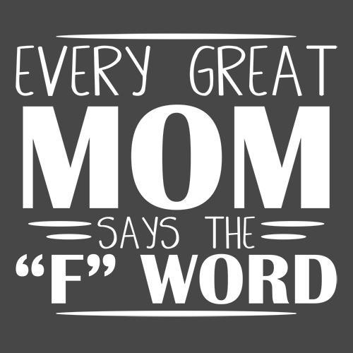 Every Great Mom Says The "F" Word - Roadkill T Shirts