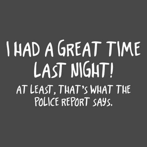 I Had A Great Time Last Night At Least That's What The Police Report Says