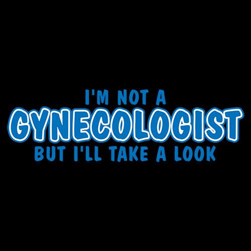 I'm Not A Gynocologist But I'll Take A Look. - Roadkill T Shirts