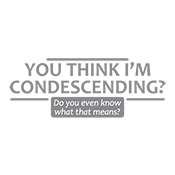 You Think I'm Condescending Do You Even Know T-Shirt