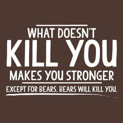 What doesn't kill you makes you stronger Except for bears