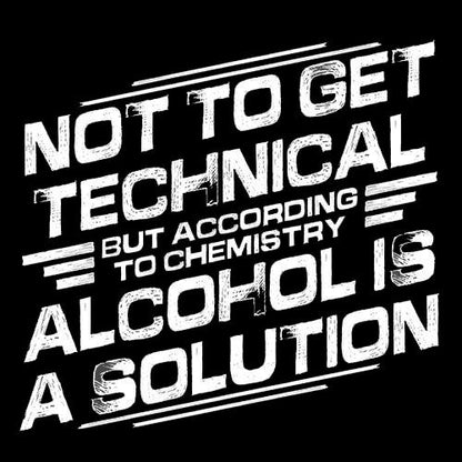 Not To Get Technical, But According To Chemistry, Alcohol Is A Solution - Roadkill T Shirts