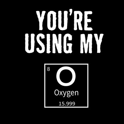 You're Using My Oxygen