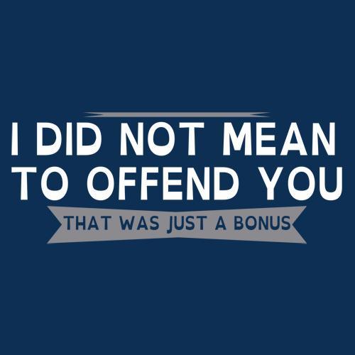 I Did Not Mean To Offend You T-Shirt - Bad Idea T-shirts