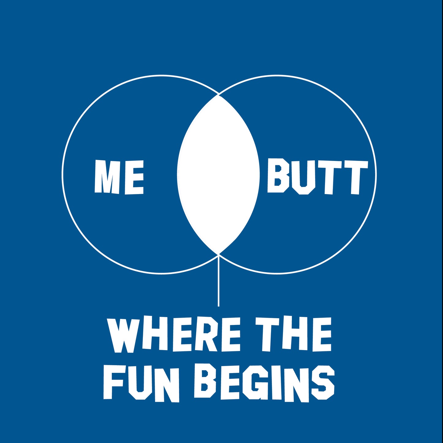 Me Butt where the fun begins