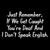If We Get Caught You're Deaf &I Don't Speak English T-Shirt