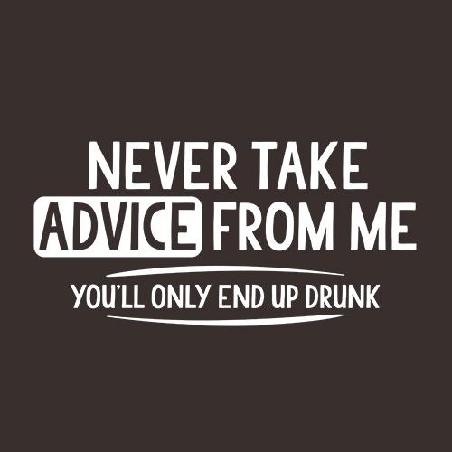Never Take Advice From Me You'll Only End Up Drunk - Roadkill T Shirts