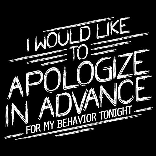 I Would Like To Apologize In Advance For My Behavior Tonight