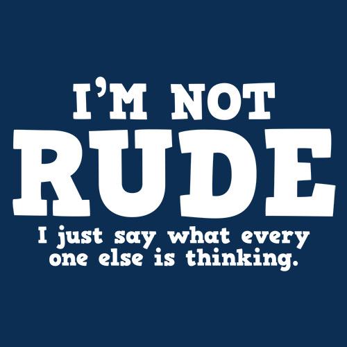 I'm Not Rude. I Just Say What Every One Else Is Thinking - Roadkill T Shirts