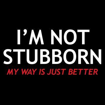 I'm Not Stubborn My Way Is Just Better T-Shirt - Bad Idea T-shirts