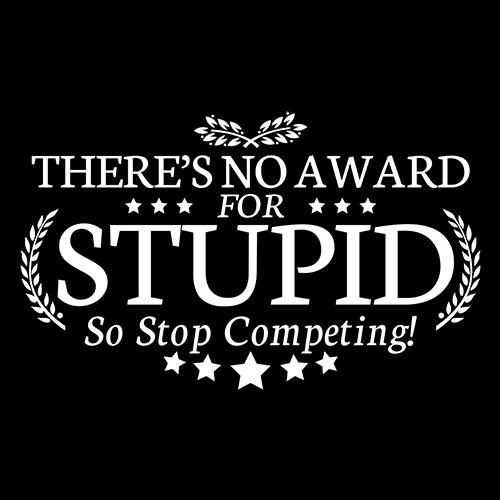There's No Award For Stupid, So Stop Competing T-Shirt