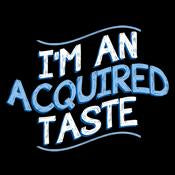 I'm An Acquired Taste T-Shirt - Sarcastic T-shirts - Bad Idea T-shirts