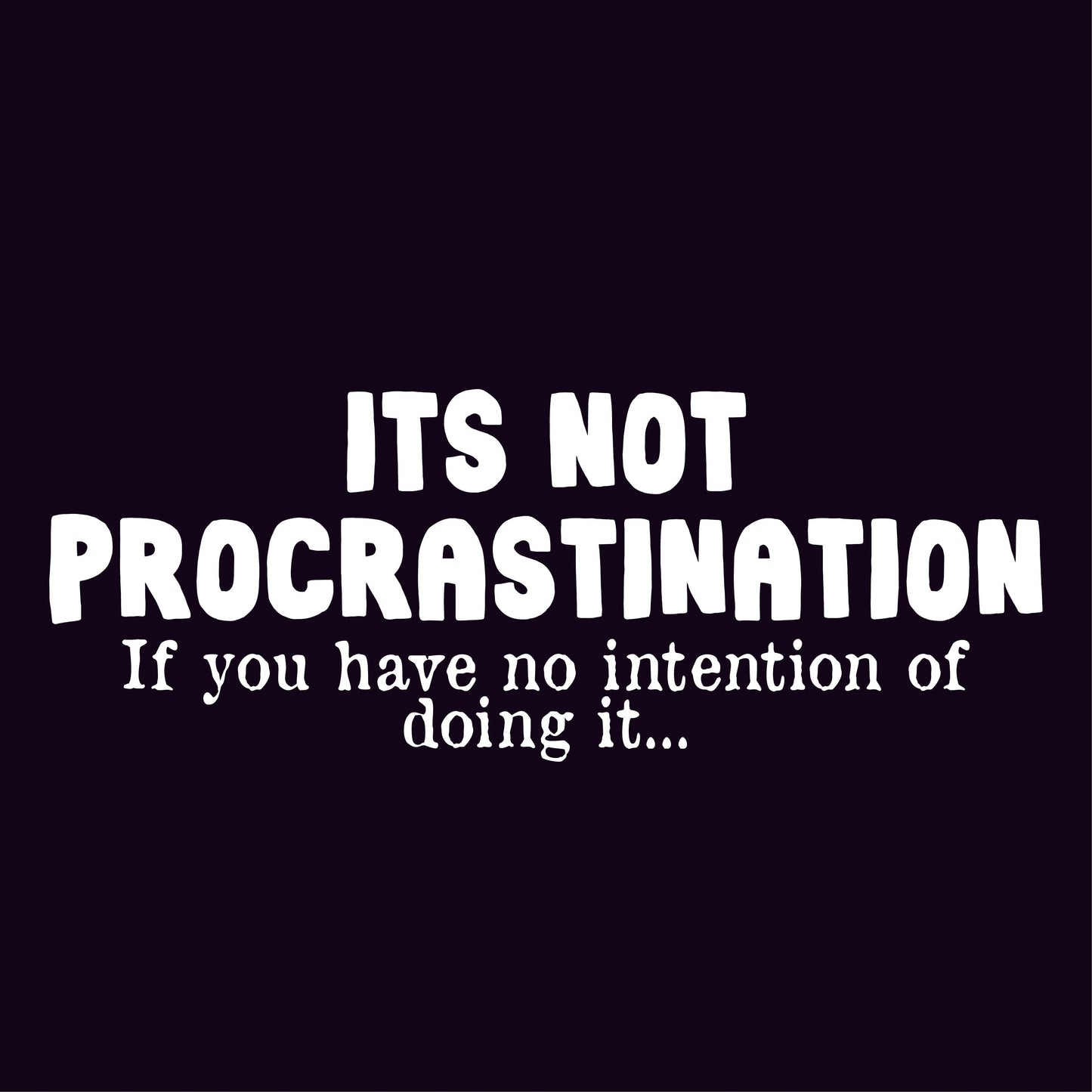 Its not Procrastination, if you have no intention of doing it..