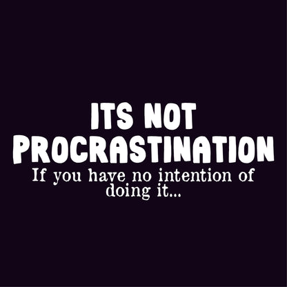 Its not Procrastination, if you have no intention of doing it..