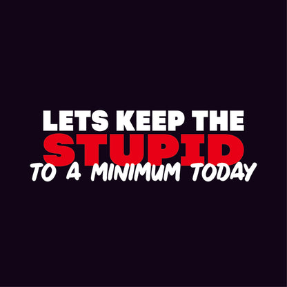 Lets keep the Stupid to a Minimum Today