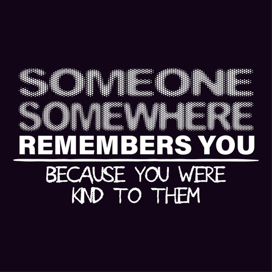 Someone, Somewhere Remembers You, Because You Were Kind to Them - Funny Graphic T Shirts