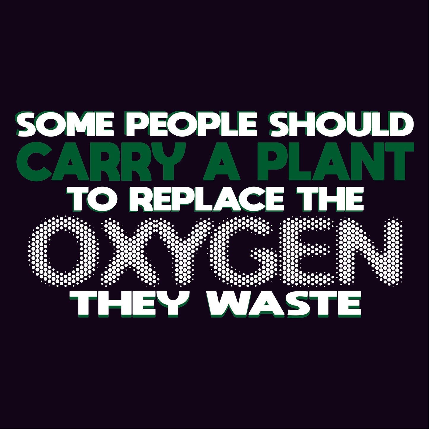 Someone Should Carry a Plant, To Replace the Oxygen They Waste