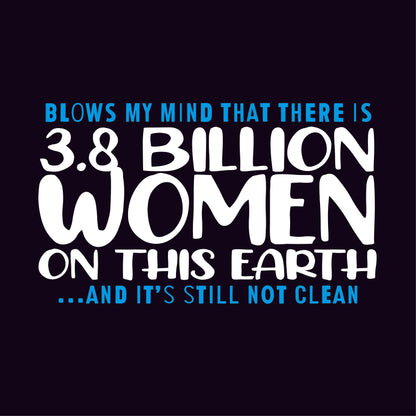 Blows my Mind That there is 3.8 Billion Women On this Earth… And its still not Clean