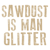 Sawdust is Man Glitter - Roadkill T Shirts