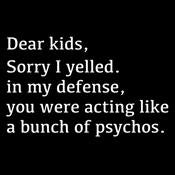 Dear Kids Sorry I Yelled In My Defense You Were Acting Like A Bunch Of Psychos - Roadkill T Shirts