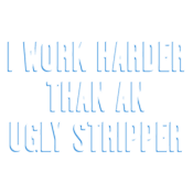 I Work Harder Than An Ugly Stripper - Roadkill T Shirts