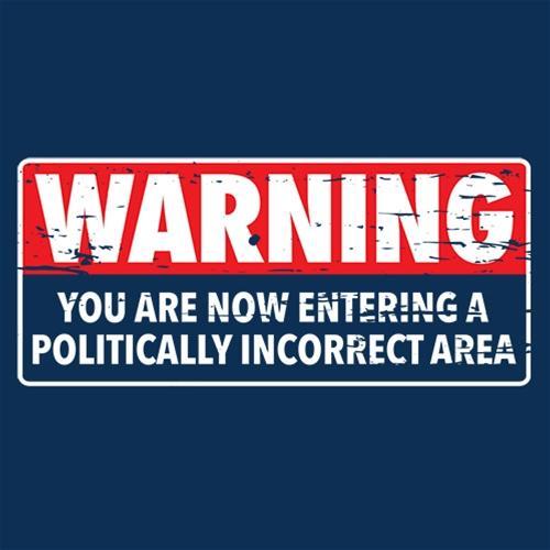 Warning You Are Now Entering A Politically Incorrect Area - BIT