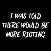I Was Told There Would Be More Rioting - Roadkill T Shirts