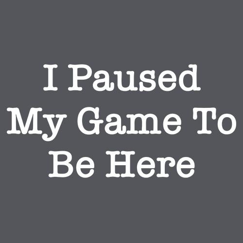 I Paused My Game to be Here T-Shirt - RoadKill T-Shirts