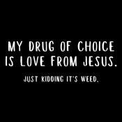 My Drug Of Choice IS Love From Jesus. Just Kidding T-Shirt
