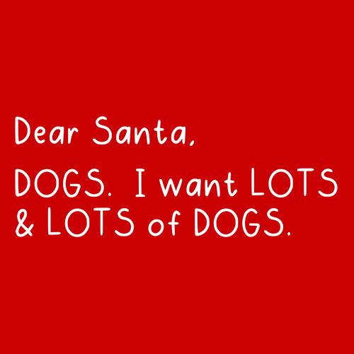 Dear Santa, Dogs. I want Lots And Lots Of Dogs T-shirt | Bad Idea T-shirts
