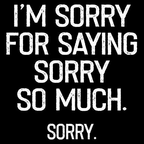 I'm Sorry For Saying Sorry So Much Sorry T-Shirt - Bad Idea T-shirts