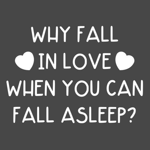 Why Fall In Love When You Can Fall  Asleep T-shirt