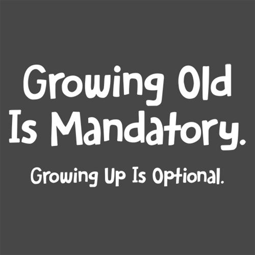 Growing Old Is Mandatory. Growing Up Is Optional. T-Shirt - Roadkill T Shirts