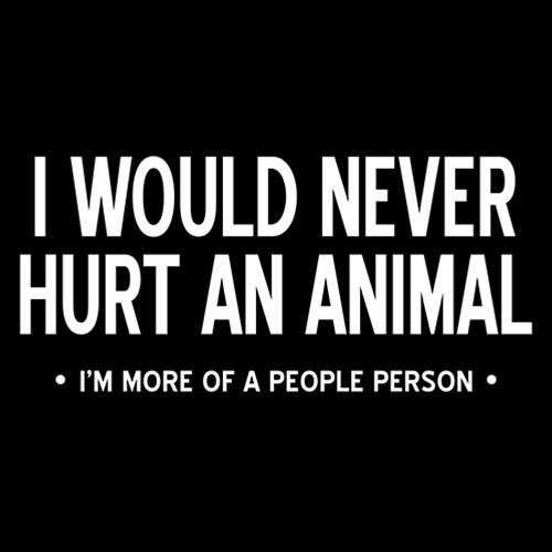 I I Would Never Hurt An Animal, I'm More Of A People Person 