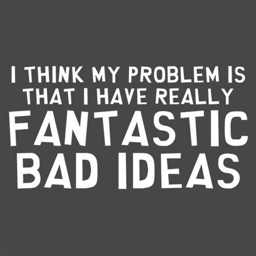 I Think My Problem is That I Have Really Fantastic Bad Ideas - Roadkill T Shirts