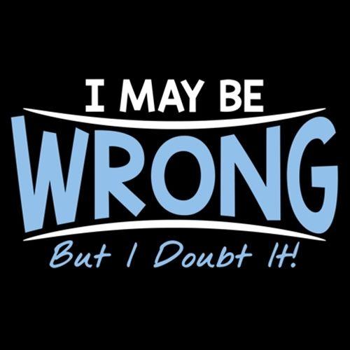I May Be Wrong But I Doubt It T-Shirt - Bad Idea T-shirts