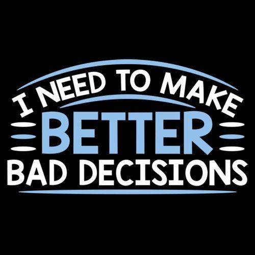 I Need To Make Better Bad Decisions - Roadkill T Shirts