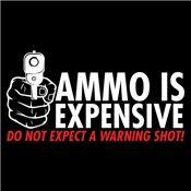 Ammo Is Expensive Do Not Expect A Warning T-Shirt - Bad Idea T-shirts